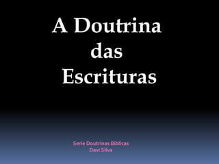 A Doutrina
das
Escrituras
Serie Doutrinas Bíblicas
Davi Silva
 