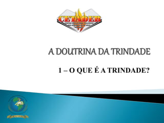 1 – O QUE É A TRINDADE?
 