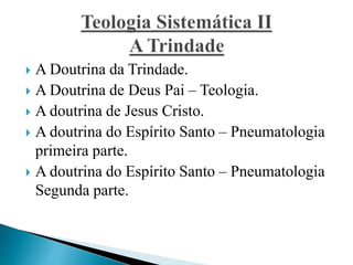  A Doutrina da Trindade.
 A Doutrina de Deus Pai – Teologia.
 A doutrina de Jesus Cristo.
 A doutrina do Espírito Santo – Pneumatologia
primeira parte.
 A doutrina do Espírito Santo – Pneumatologia
Segunda parte.
 