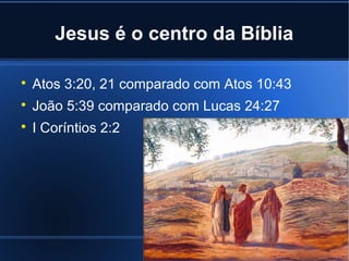 Jesus é o centro da Bíblia


Atos 3:20, 21 comparado com Atos 10:43



João 5:39 comparado com Lucas 24:27



I Coríntios 2:2

 