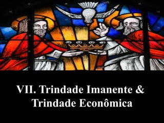 VII. Trindade Imanente &
Trindade Econômica
 