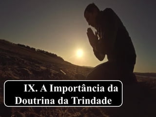 IX. A Importância da
Doutrina da Trindade
 