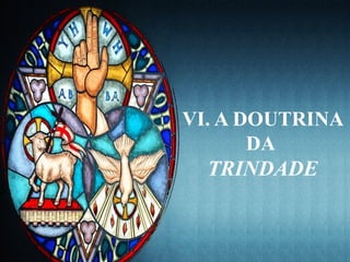 VI. A DOUTRINA
DA
TRINDADE
 