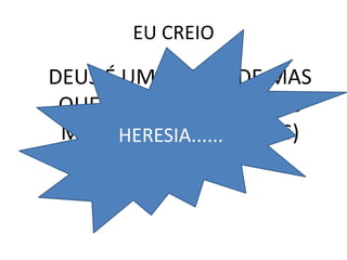 EU CREIODEUS É UMA UNIDADE MAS QUE SE REVELOU DE TRÊS MANEIRAS (OU FORMAS) DIFERENTES.HERESIA......