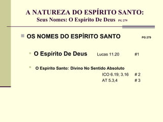 A NATUREZA DO ESPÍRITO SANTO:  Seus Nomes: O Espírito De Deus  PG 279   OS NOMES DO ESPÍRITO SANTO   PG 279 O Espírito De Deus   Lucas 11.20 #1 O Espírito Santo:   Divino No Sentido Absoluto  ICO 6.19; 3.16 # 2 AT 5.3,4 # 3 