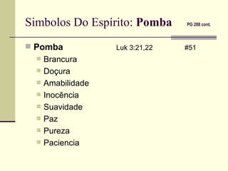 Simbolos Do Espírito:  Pomba   PG 288 cont.   Pomba   Luk 3:21,22 #51 Brancura Doçura Amabilidade Inocência Suavidade Paz Pureza Paciencia 