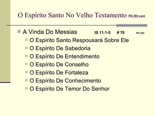 O Espírito Santo No Velho Testamento   PG 293 cont A Vinda Do Messias IS 11:1-5  # 78   PG 293 O Espírito Santo Respousará Sobre Ele O Espírito De Sabedoria O Espírito De Entendimento O Espírito De Conselho O Espírito De Fortaleza O Espírito De Conhecimento O Espírito De Temor Do Senhor 