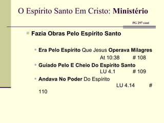 O Espírito Santo Em Cristo:   Ministério     PG 297 cont Fazia Obras Pelo Espírito Santo Era Pelo Espírito  Que Jesus  Operava Milagres At 10:38 # 108 Guiado Pelo E   Cheio Do Espírito Santo   LU 4.1 # 109 Andava No Poder  Do Espírito  LU 4.14 # 110 