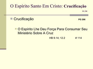 O Espírito Santo Em Cristo:  Crucificação     PG 298     Crucificação   PG 298  O Espírito Lhe Deu Força Para Consumar Seu Ministério Sobre A Cruz   HB 9.14; 12.2    # 114 