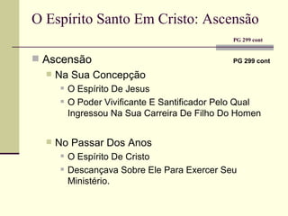O Espírito Santo Em Cristo: Ascensão   PG 299 cont   Ascensão   PG 299 cont   Na Sua Concepção O Espírito De Jesus O Poder Vivificante E Santificador Pelo Qual Ingressou Na Sua Carreira De Filho Do Homen No Passar Dos Anos O Espírito De Cristo Descançava Sobre Ele Para Exercer Seu Ministério. 