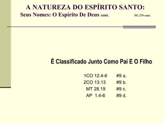 A NATUREZA DO ESPÍRITO SANTO:  Seus Nomes: O Espírito De Deus  cont.   PG 279 cont.   É Classificado Junto Como Paí E O Filho 1CO 12.4-6 #9 a. 2CO 13.13 #9 b.   MT 28.19 #9 c.   AP  1.4-6 #9 d. 