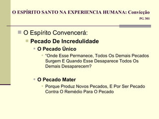 O ESPÍRITO SANTO NA EXPERIENCIA HUMANA: Convicção  PG 301 O Espírito Convencerá: Pecado De Incredulidade O Pecado Único “ Onde Esse Permanece, Todos Os Demais Pecados Surgem E Quando Esse Desaparece Todos Os Demais Desaparecem?  O Pecado Mater  Porque Produz Novos Pecados, E Por Ser Pecado Contra O Remédio Para O Pecado 