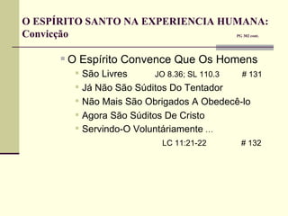 O ESPÍRITO SANTO NA EXPERIENCIA HUMANA: Convicção     PG 302 cont. O Espírito Convence Que Os Homens   São Livres    JO 8.36; SL 110.3    # 131 Já Não São Súditos Do Tentador Não Mais São Obrigados A Obedecê-lo Agora São Súditos De Cristo Servindo-O Voluntáriamente  …   LC 11:21-22   # 132 