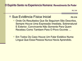 O Espírito Santo na Experiencia Humana:  Revestimento De Poder     PG 310 Sua Evidência Física Inicial    PG 310 Onde Os Resultados Que Se Seguiram São Descritos, Sempre Houve Uma Expressão Imediata, Sobrenatural E Exterior, Convincente Não Somente Para Quem Recebeu Como Tambem Para O Povo Ouvinte … Em Todos Os Caso Houve Um Falar Extático Numa Lingua Que Essa Pessoa Nunca Havia Aprendido. 