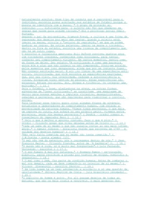 naturalmente aceitos. Esse tipo de conduta que é reprovável para o
indivíduo, encontra plena aceitação nos estádios de futebol porque a
pessoa se identifica com a massa. " O grupo dá proteção ao
indivíduo .... suficiente para o sujeito não Ter que obedecer às
regras que valem para alguém isolado," diz o psicólogo social Odair
Furtado.
Segundo o pai da psicanálise, Sigmund Freud, a cultura é uma forma de
repressão dos desejos por meio das regras. Quando o sujeito está
imerso na massa, ocorria o "retorno do reprimido," em que se podem
quebrar as regras. Em outras palavras, imerso na massa o torcedor,
dentro ou fora do estádio, encontra uma licença de comportamento que
não há em outro lugar.
O escritor e jornalista americano Bill Buford conviveu quatros anos
com torcedores ingleses, conhecidos como hooligans, para tentar
conhecer seu comportamento violento. Em certos momentos, sentiu como
se fosse um deles. Seu relato: "A civilização é como uma barreira
entre mim e algo que não conheço ou não compreendo. Sinto-me atraído
pelos momentos que isso desaparece, ainda que por um instante fugaz.
Não conheço excitação maior. É ali ,no limiar de uma experiência anti-
social, incivilizada, que você encontra as experiências exaltadas
que, por seu risco, sua intensidade, reduzem a autoconsciência a
cinzas, bloqueiam nosso sentido do pessoal. Essas experiências são
escassas: êxtase religioso, dor, drogas e violência. Ou integrar uma
multidão." [ 11 ]
Seja o futebol, o boxe, gladiadores na arena, ou outras formas
agressivas de "lazer civilizado," se constituem uma maquiagem de
decoro para nossas emoções e impulsos violentos, desequilibrados,
rebeldes e perversos, que são reprimidos para viabilizar o convívio
social.
Para terminar esse tópico quero citar algumas frases de notáveis
estudiosos e observadores do comportamento humano, com relação a
perversidade da natureza humana. "Somos todos perversos. O que mais
um reprova no outro, ele achará no seu próprio peito. Vivemos entre
perversos, sendo nós mesmos perversos." ( Senêca – orador romano e
conselheiro do imperador Nero ) [ 12 ]
" Vejo o que é melhor e aprovo; contudo, faço o que é pior." (
Ovídio – filosofo grego que viveu décadas antes de Cristo ). [ 13 ]
"Cada um sabe de si mesmo o que não ousaria contar ao seu mais intimo
amigo." ( Samuel Johnson – moralista Inglês que escreveu em 1749 ` A
vaidade dos desejos humanos' ) [ 14 ]
"Não vejo falta cometida que eu mesmo não tenha cometido." (
J.W.Goethe - poeta alemão) [15]
"O mal não vem do exterior, nós o carregamos dentro de nós." ( Jean
François Mattei – filosofo francês, autor de `A barbárie' ). [ 16 ]
"O mundo não é ruim, só é muito mal freqüentado".( Luís Fernando
Veríssimo – escritor ) [ 17 ]
" O ser humano é mau por natureza." ( Hosmany Ramos – ex-cirugião
plástico, agora recolhido a prisão por tráfico de drogas, homicídio e
seqüestro). [ 18 ]
" O mal como o bem, faz parte da condição humana. Antes de combater o
mal nos demais, cada um deve combatê-lo no interior de si mesmo." (
Vilosov Stevanovic – escritor Sérvio) [ 19 ]
" Em todo homem há um leão adormecido e acorda-lo é só uma questão de
oportunidade." (Álvaro Mayrink da Costa – juiz brasileiro renomado).
[ 20 ]
"O espirito do homem é porco. Por ali passam desejos de todas as
matizes, que são os mais cruéis e terríveis. O mais generoso dos
 