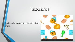 ILEGALIDADE
• É subversão e oposição à lei e à ordem
divina
 