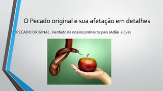 O Pecado original e sua afetação em detalhes
• PECADO ORIGINAL: Herdado de nossos primeiros pais (Adão e Eva)
 