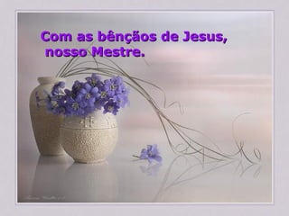 Com as bênçãos de Jesus, nosso Mestre. 