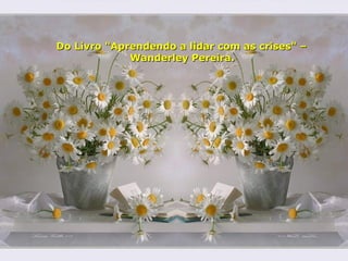   Do Livro "Aprendendo a lidar com as crises" –  Wanderley Pereira. 