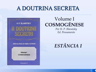 Volume I
COSMOGÊNESE
Por H. P. Blavatsky
Ed. Pensamento
ESTÂNCIA I
1
 