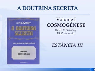 Volume I
COSMOGÊNESE
Por H. P. Blavatsky
Ed. Pensamento
1
ESTÂNCIA III
 