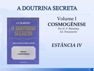 1
Volume I
COSMOGÊNESE
Por H. P. Blavatsky
Ed. Pensamento
ESTÂNCIA IV
 