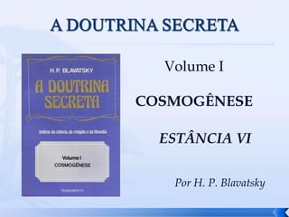 Volume I
COSMOGÊNESE
Por H. P. Blavatsky
ESTÂNCIA VI
 