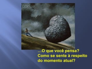 …O que você pensa?
Como se sente à respeito
do momento atual?
 