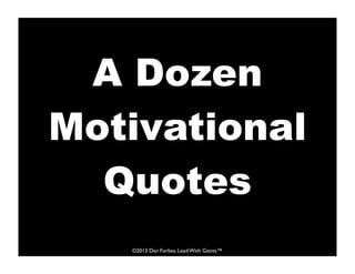 A Dozen
Motivational
  Quotes
   ©2013 Dan Forbes, Lead With Giants™
 