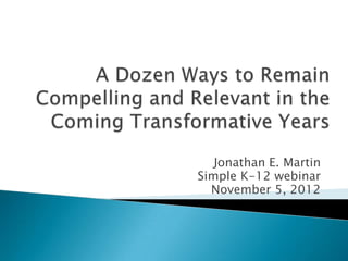 Jonathan E. Martin
Simple K-12 webinar
  November 5, 2012
 