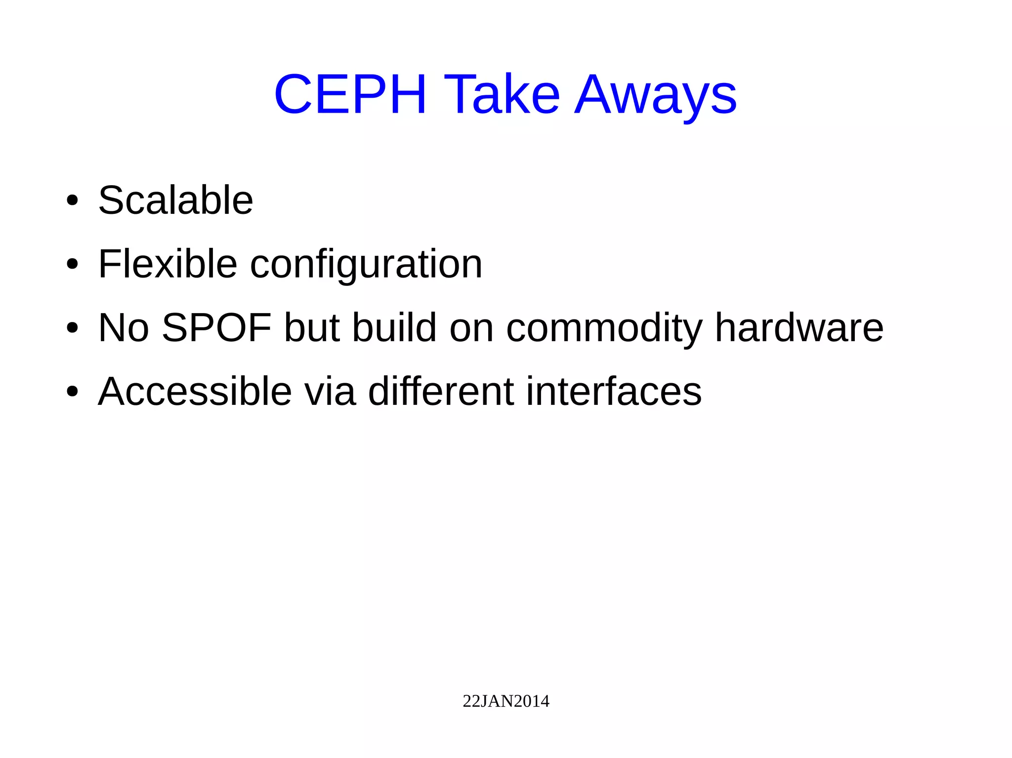 22JAN2014
CEPH Take Aways
● Scalable
● Flexible configuration
● No SPOF but build on commodity hardware
● Accessible via different interfaces
 