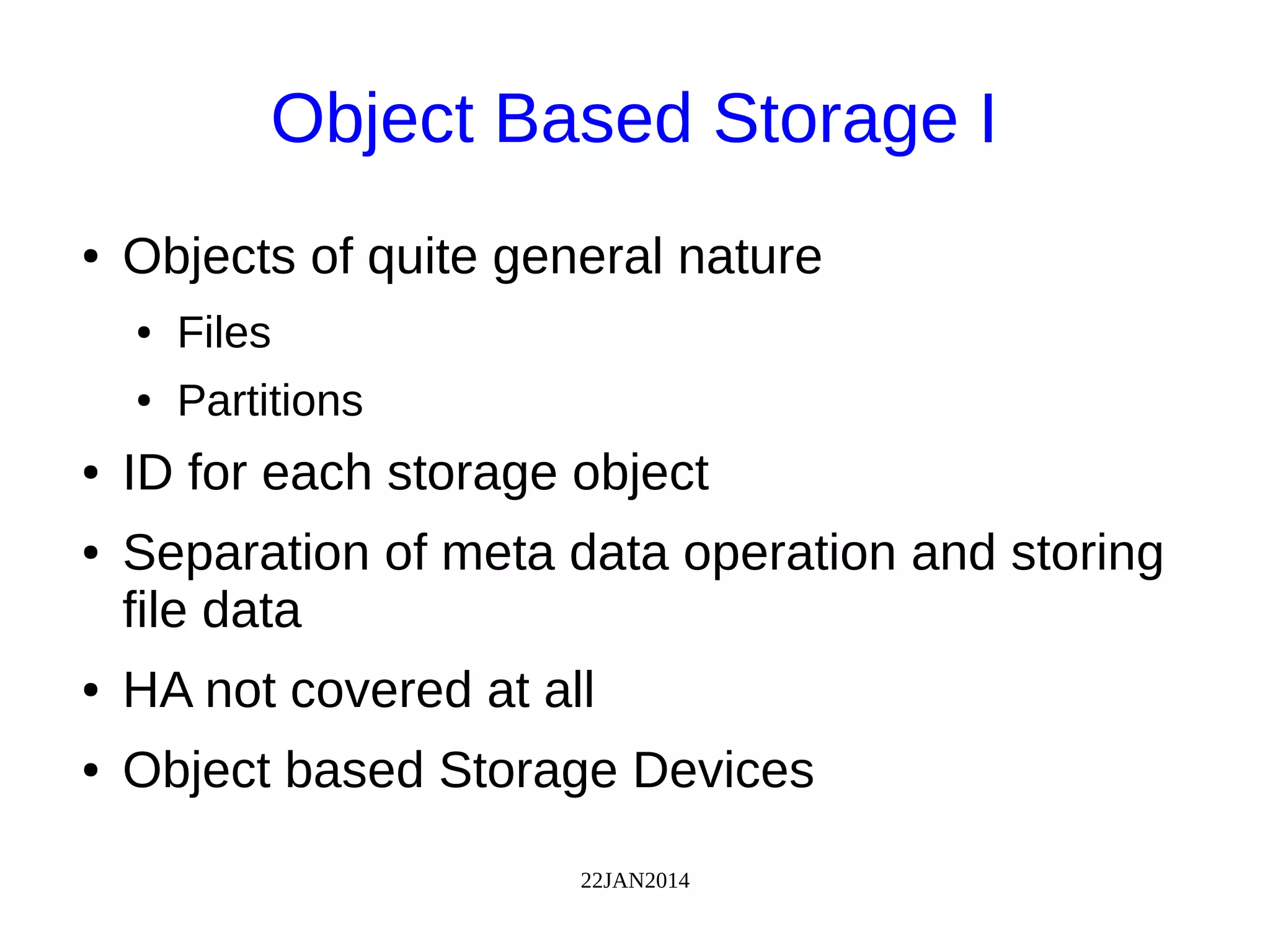 22JAN2014
Object Based Storage I
● Objects of quite general nature
● Files
● Partitions
● ID for each storage object
● Separation of meta data operation and storing
file data
● HA not covered at all
● Object based Storage Devices
 
