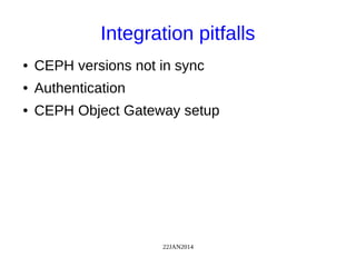 22JAN2014
Integration pitfalls
● CEPH versions not in sync
● Authentication
● CEPH Object Gateway setup
 