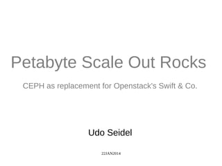 22JAN2014
Petabyte Scale Out Rocks
CEPH as replacement for Openstack's Swift & Co.
Udo Seidel
 