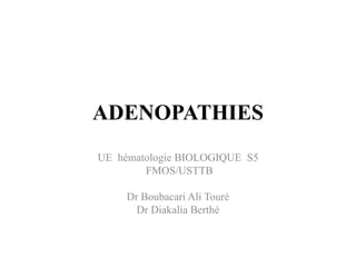ADENOPATHIES
UE hématologie BIOLOGIQUE S5
FMOS/USTTB
Dr Boubacari Ali Touré
Dr Diakalia Berthé
 