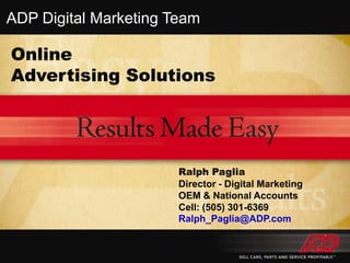 ADP Digital Marketing Team Online Advertising Solutions Ralph Paglia Director - Digital Marketing OEM & National Accounts Cell: (505) 301-6369 Ralph_Paglia@ADP.com 