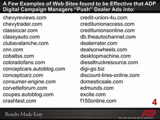 ADP Digital Advertising Creative SpecificationsOur Digital Marketing Ads conform to industry standards:Description of Online Ad Creative UnitsGreen indicates ads can be placed on web site using CPM Bid, Direct Placement or Behavioral Targeting campaignsBlue indicates ads can be placed on web sites using CPM Bid Campaigns or Direct Placement*30k limit for Behavioral Targeting Campaigns, 50k limit for Site Targeted Campaigns