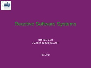 Reactive Software Systems 
Behrad Zari 
b.zari@adpdigital.com 
Fall 2014 
 