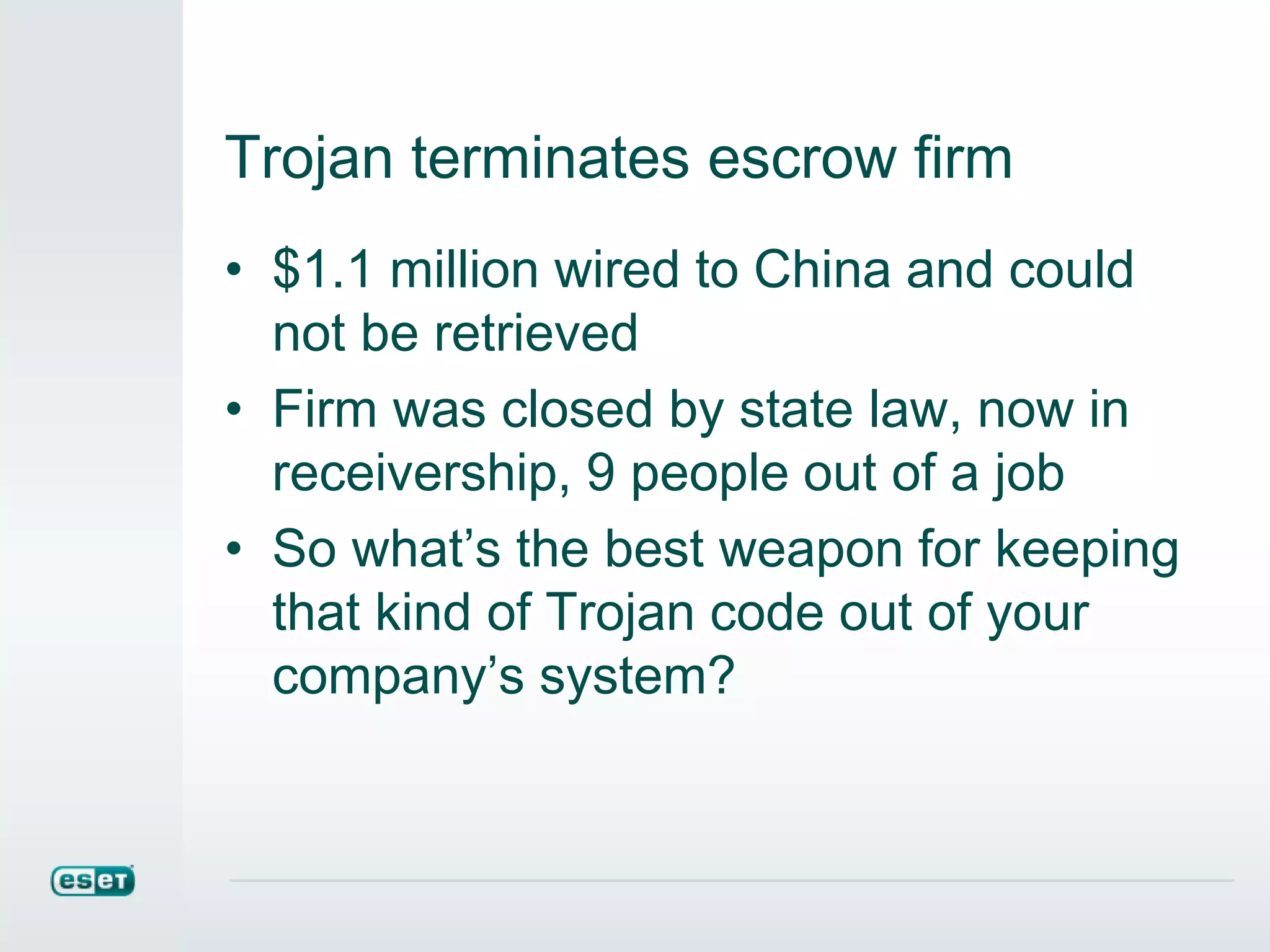 Trojan terminates escrow firm
• $1.1 million wired to China and could
not be retrieved
• Firm was closed by state law, now in
receivership, 9 people out of a job
• So what’s the best weapon for keeping
that kind of Trojan code out of your
company’s system?
 