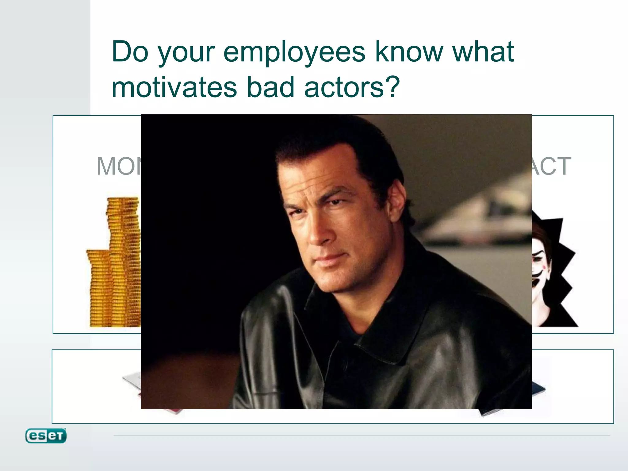 Not that kind of actor…
Do your employees know what
motivates bad actors?
IMPACTADVANTAGEMONEY
CREDENTIALS
 