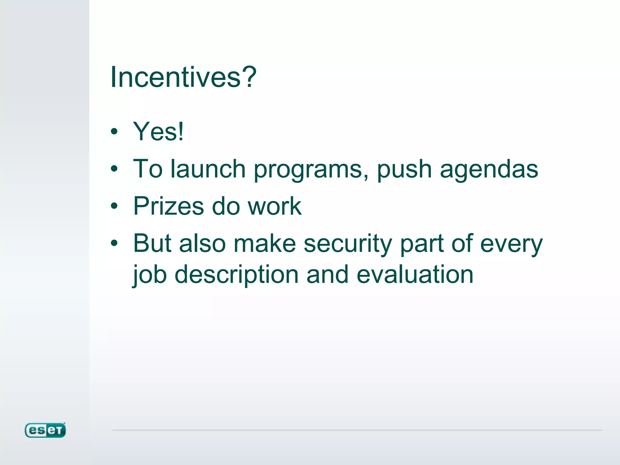 Incentives?
• Yes!
• To launch programs, push agendas
• Prizes do work
• But also make security part of every
job description and evaluation
 