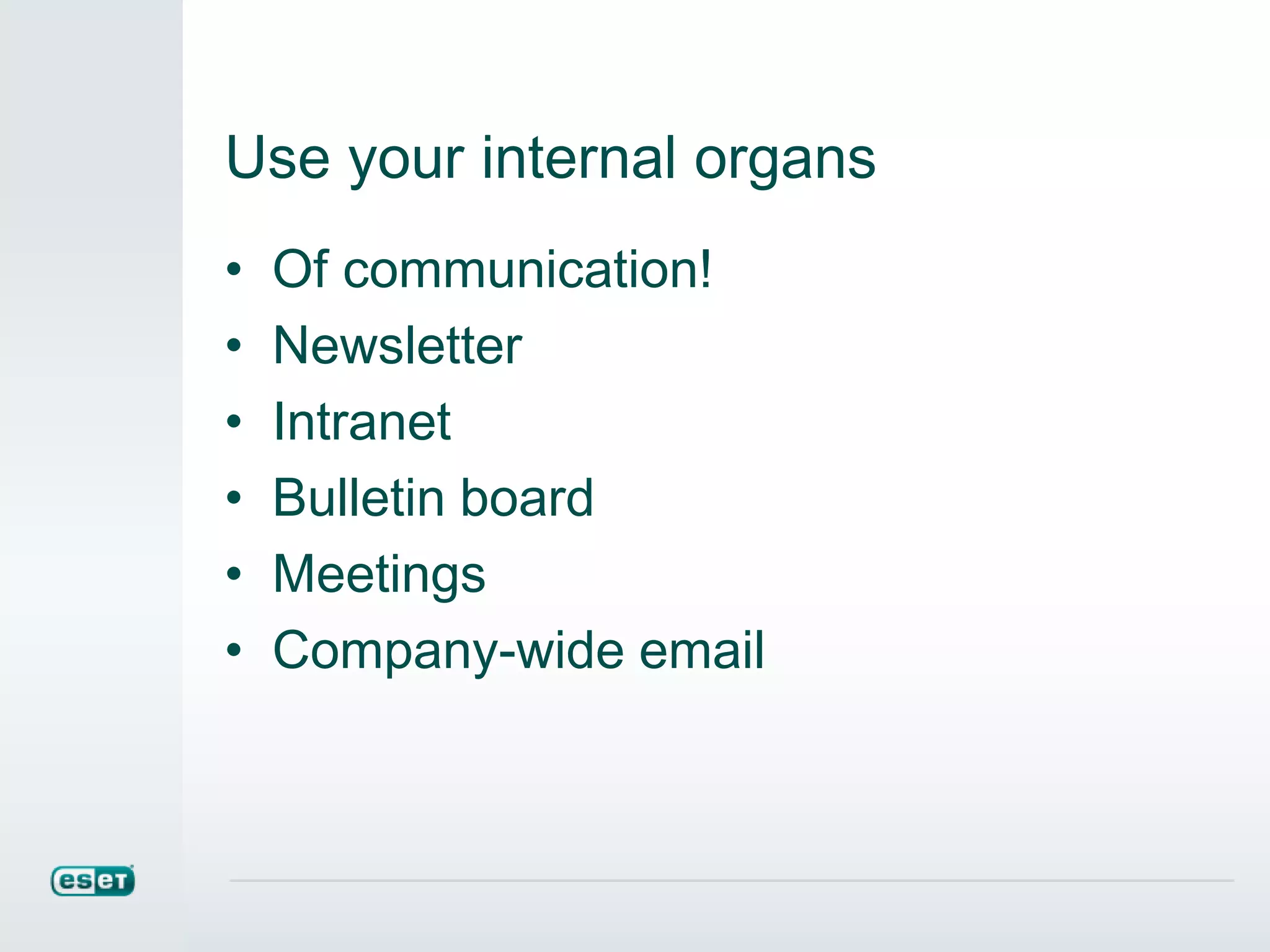 Use your internal organs
• Of communication!
• Newsletter
• Intranet
• Bulletin board
• Meetings
• Company-wide email
 