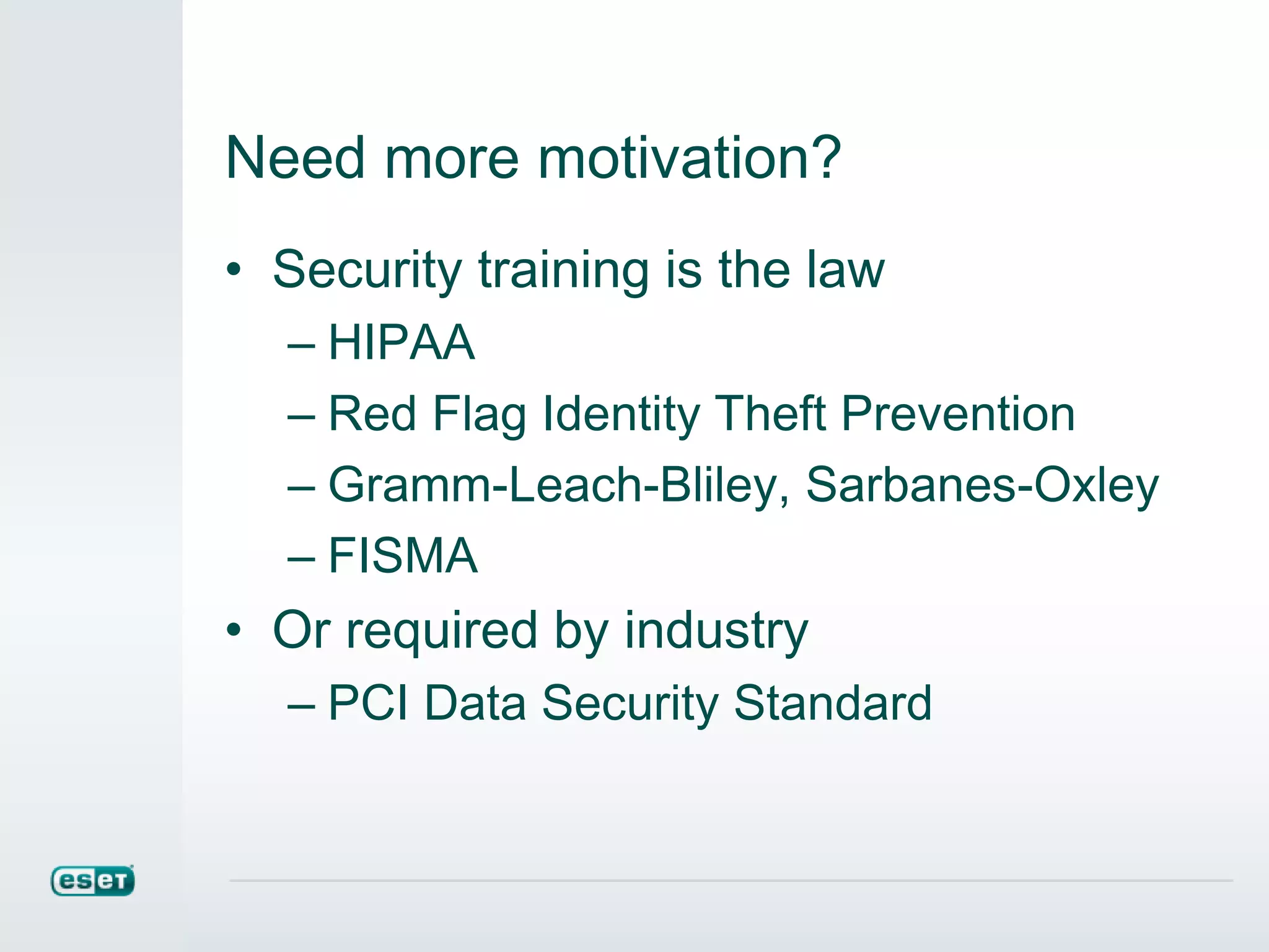 Need more motivation?
• Security training is the law
– HIPAA
– Red Flag Identity Theft Prevention
– Gramm-Leach-Bliley, Sarbanes-Oxley
– FISMA
• Or required by industry
– PCI Data Security Standard
 