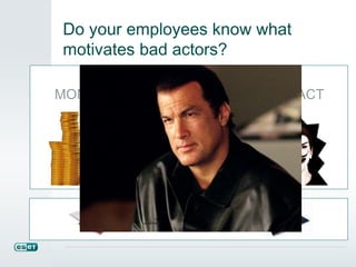 Not that kind of actor…
Do your employees know what
motivates bad actors?
IMPACTADVANTAGEMONEY
CREDENTIALS
 
