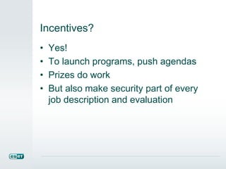 Incentives?
• Yes!
• To launch programs, push agendas
• Prizes do work
• But also make security part of every
job description and evaluation
 