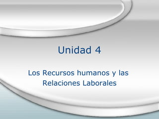 Unidad 4 Los Recursos humanos y las  Relaciones Laborales 