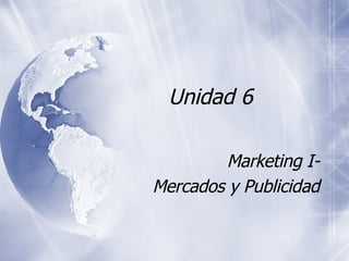 Unidad 6  Marketing I- Mercados y Publicidad 