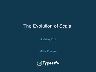 The Evolution of Scala
Martin Odersky
Scala Italy 2015
 
