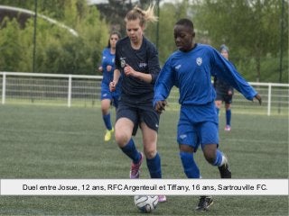 Duel entre Josue, 12 ans, RFC Argenteuil et Tiffany, 16 ans, Sartrouville FC.
 