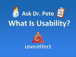Ask Dr. Pete
What Is Usability?
 